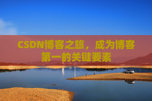 CSDN博客之旅，成为博客第一的关键要素